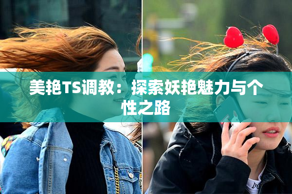 美艳TS调教：探索妖艳魅力与个性之路