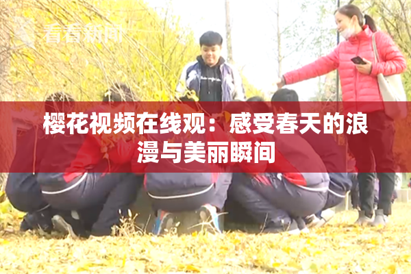 樱花视频在线观：感受春天的浪漫与美丽瞬间