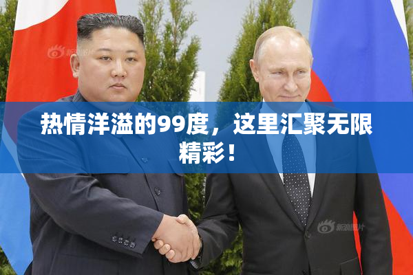 热情洋溢的99度，这里汇聚无限精彩！