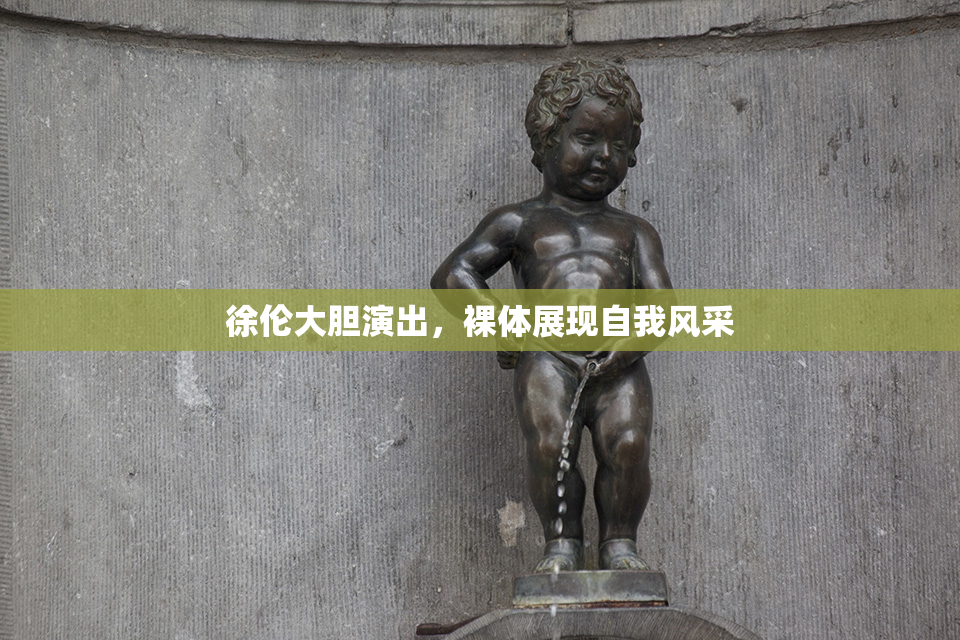 徐伦大胆演出，裸体展现自我风采