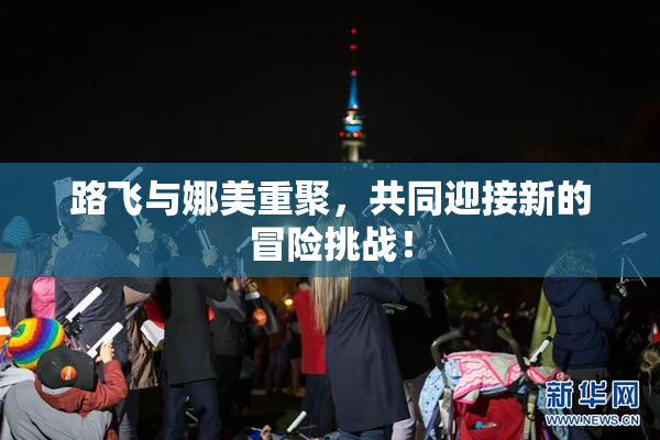 路飞与娜美重聚，共同迎接新的冒险挑战！