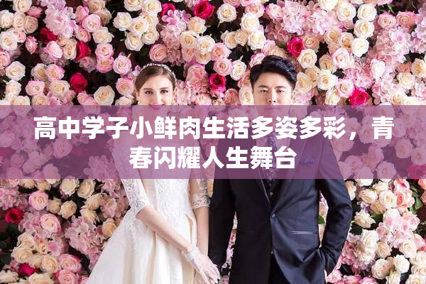 高中学子小鲜肉生活多姿多彩，青春闪耀人生舞台