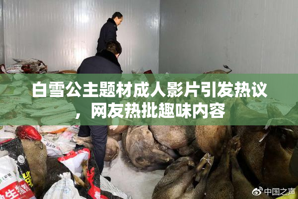 白雪公主题材成人影片引发热议，网友热批趣味内容
