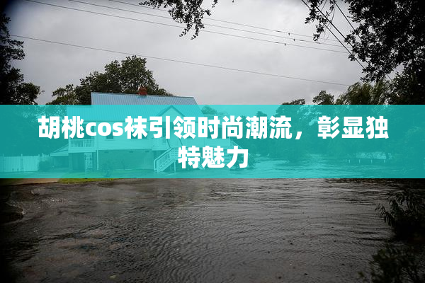 胡桃cos袜引领时尚潮流，彰显独特魅力
