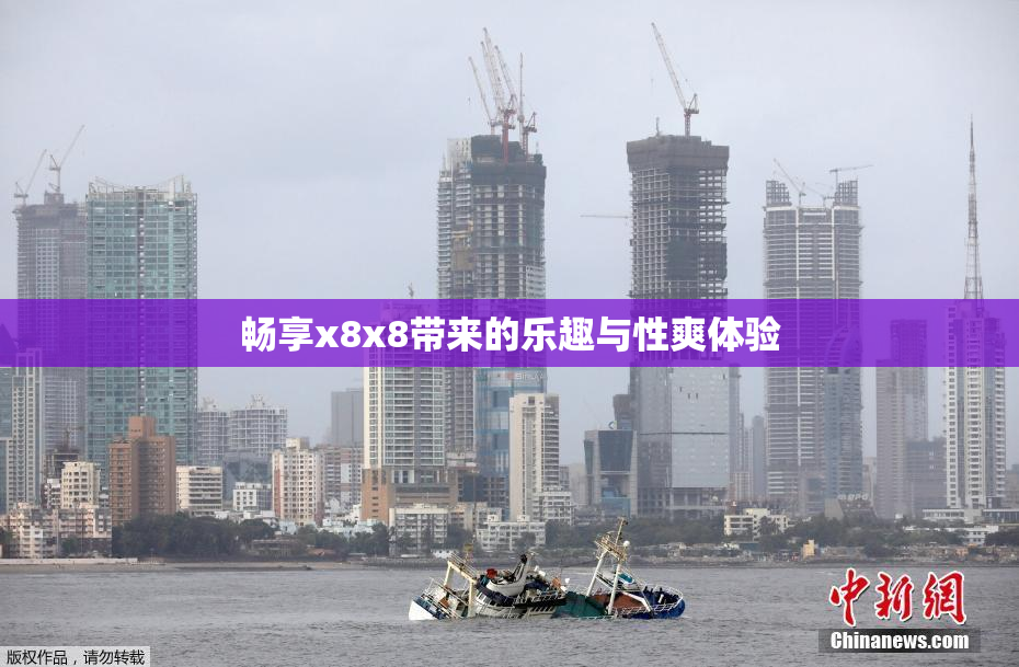 畅享x8x8带来的乐趣与性爽体验