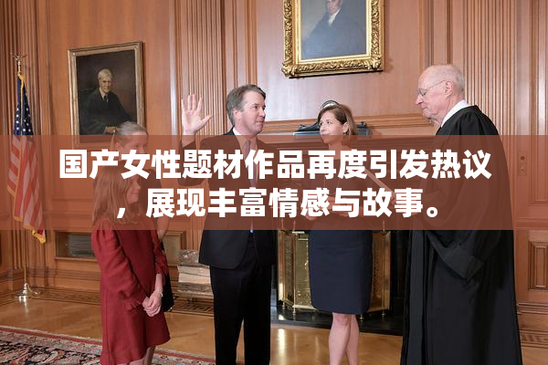 国产女性题材作品再度引发热议，展现丰富情感与故事。