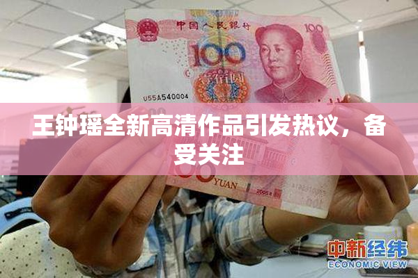 王钟瑶全新高清作品引发热议，备受关注
