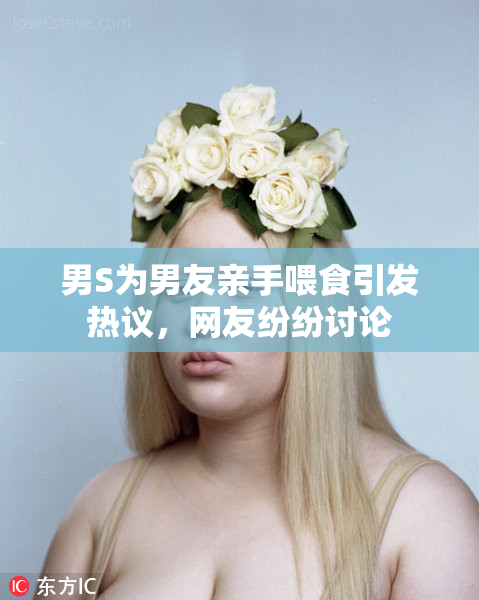 男S为男友亲手喂食引发热议，网友纷纷讨论
