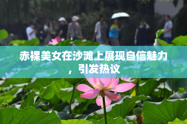 赤裸美女在沙滩上展现自信魅力，引发热议