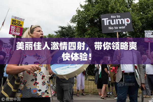美丽佳人激情四射，带你领略爽快体验！