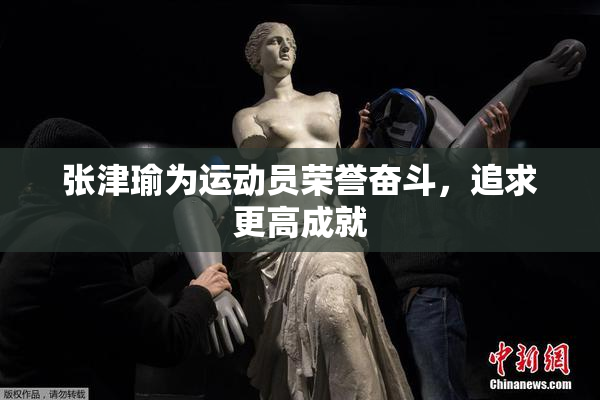 张津瑜为运动员荣誉奋斗，追求更高成就