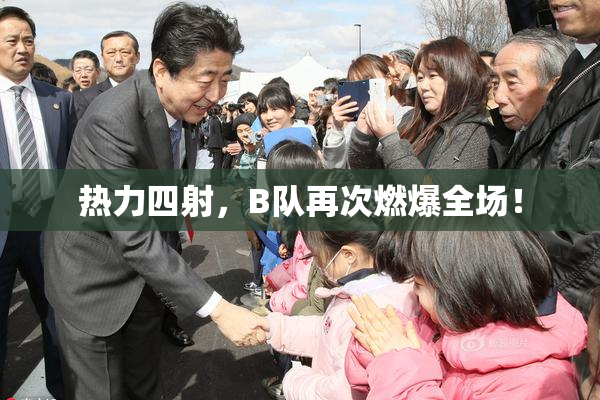 热力四射，B队再次燃爆全场！