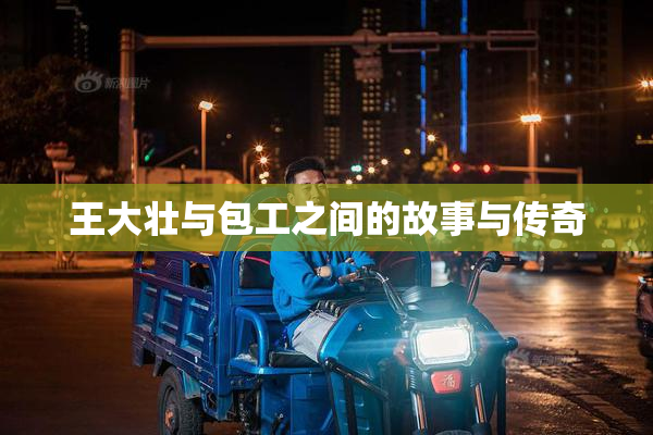 王大壮与包工之间的故事与传奇