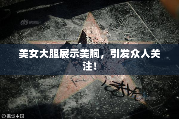 美女大胆展示美胸，引发众人关注！