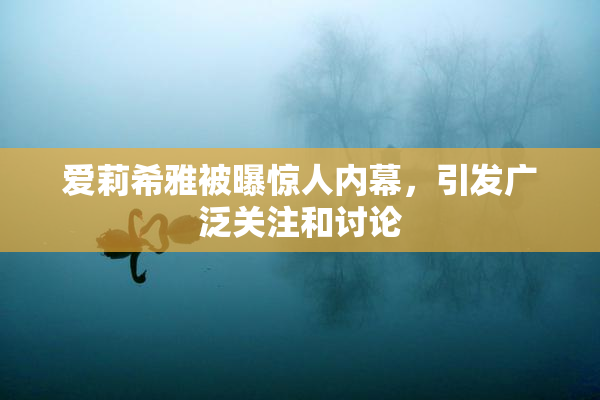 爱莉希雅被曝惊人内幕，引发广泛关注和讨论