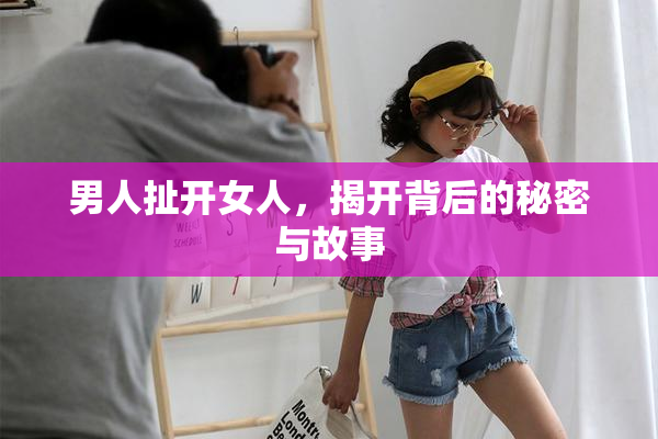 男人扯开女人，揭开背后的秘密与故事