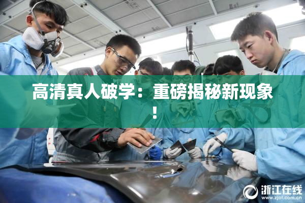 高清真人破学：重磅揭秘新现象！