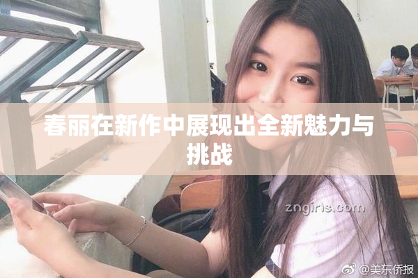 春丽在新作中展现出全新魅力与挑战