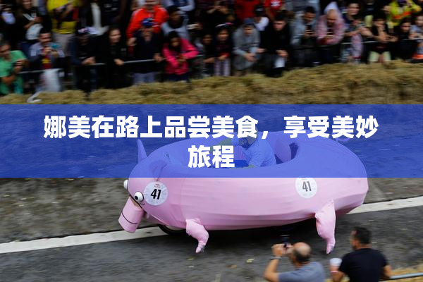 娜美在路上品尝美食，享受美妙旅程