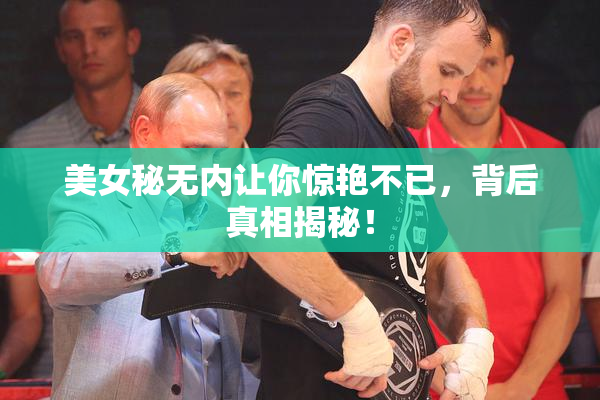 美女秘无内让你惊艳不已，背后真相揭秘！
