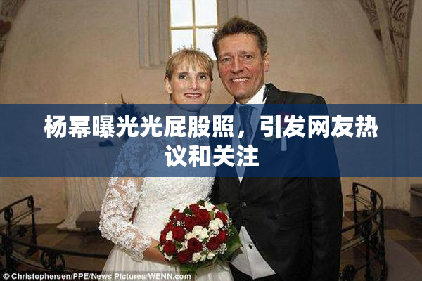 杨幂曝光光屁股照，引发网友热议和关注