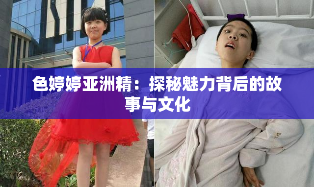 色婷婷亚洲精：探秘魅力背后的故事与文化