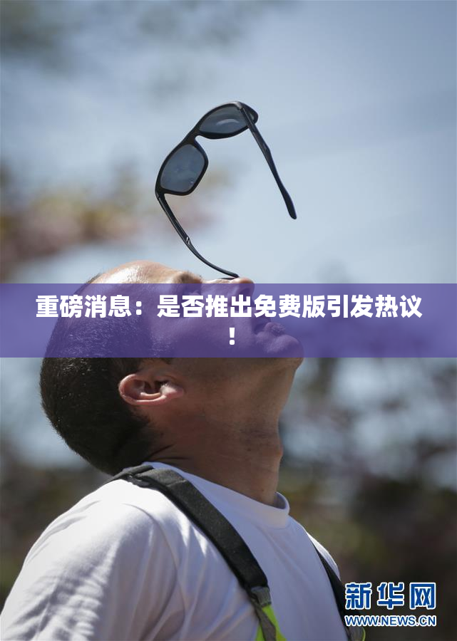 重磅消息：是否推出免费版引发热议！