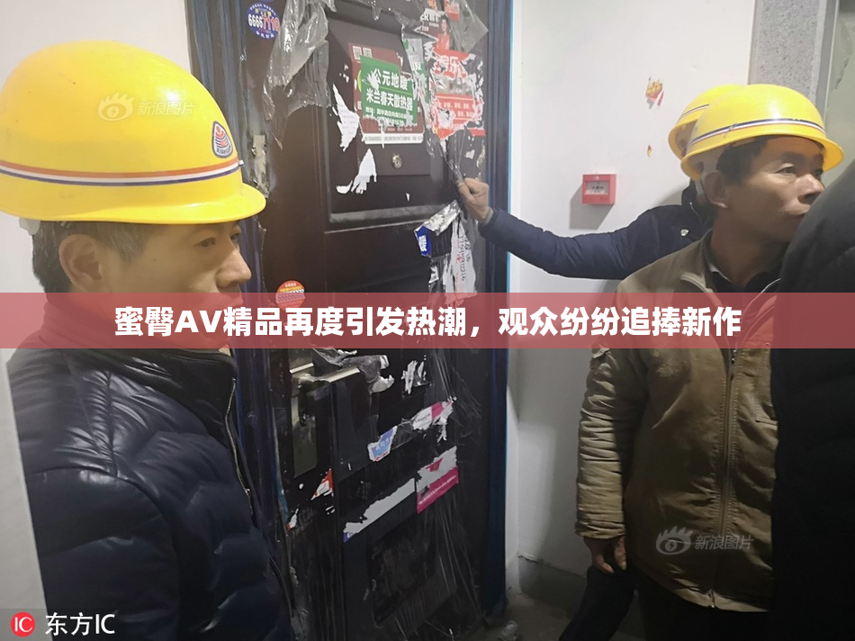 蜜臀AV精品再度引发热潮，观众纷纷追捧新作