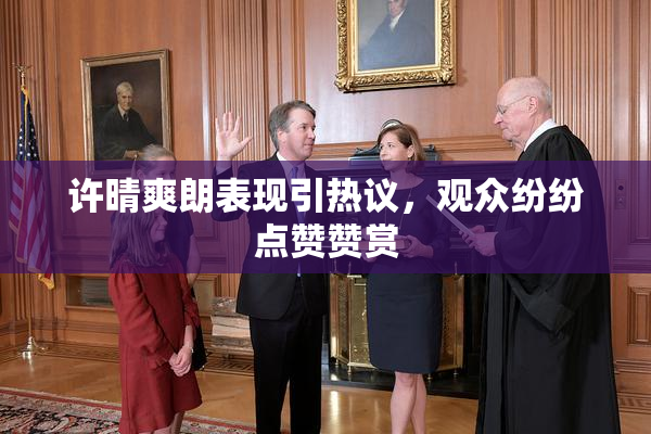 许晴爽朗表现引热议，观众纷纷点赞赞赏