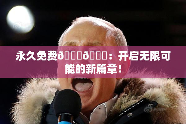 永久免费🔞🔞：开启无限可能的新篇章！