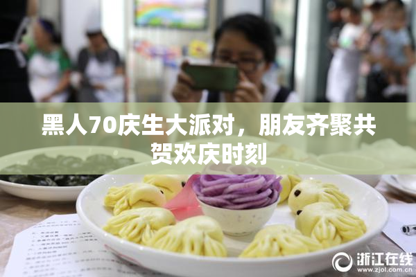 黑人70庆生大派对，朋友齐聚共贺欢庆时刻