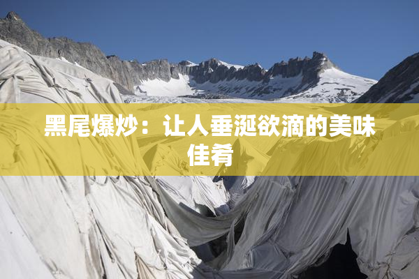 黑尾爆炒：让人垂涎欲滴的美味佳肴