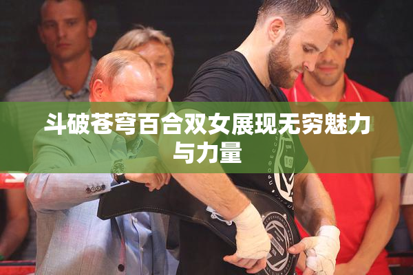 斗破苍穹百合双女展现无穷魅力与力量