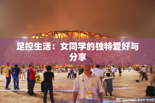 足控生活：女同学的独特爱好与分享