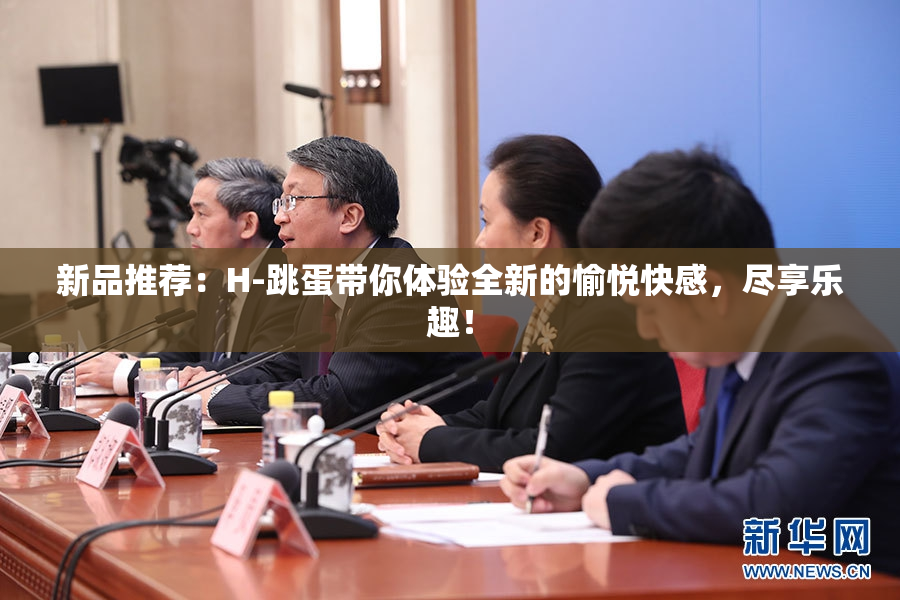 新品推荐：H-跳蛋带你体验全新的愉悦快感，尽享乐趣！