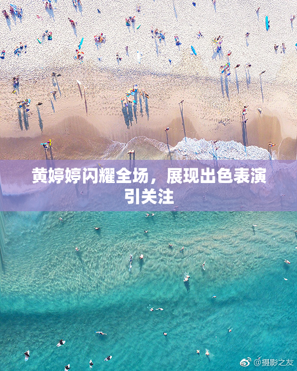 黄婷婷闪耀全场，展现出色表演引关注