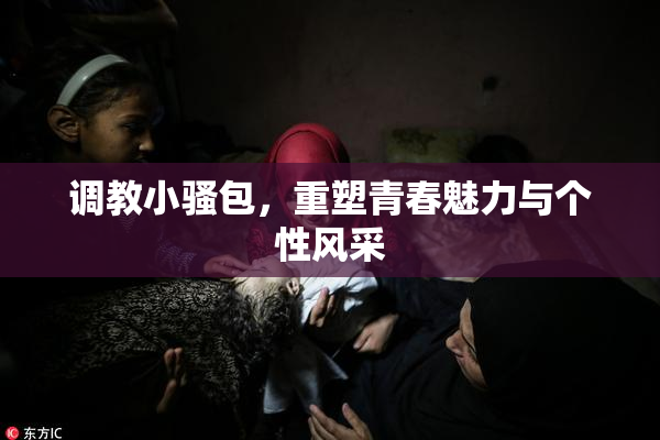 调教小骚包，重塑青春魅力与个性风采