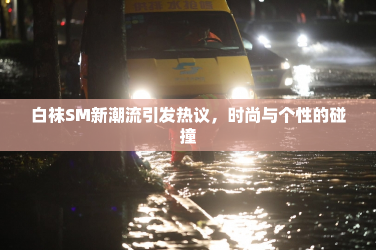 白袜SM新潮流引发热议，时尚与个性的碰撞