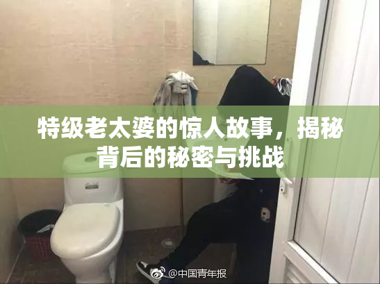 特级老太婆的惊人故事，揭秘背后的秘密与挑战