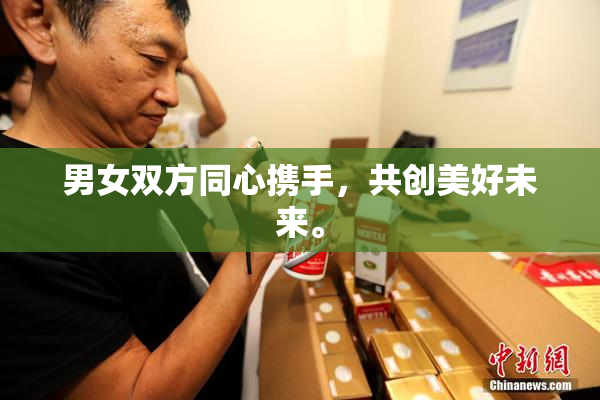 男女双方同心携手，共创美好未来。