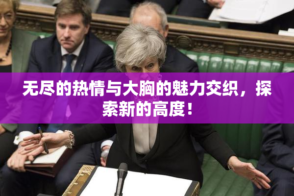无尽的热情与大胸的魅力交织，探索新的高度！