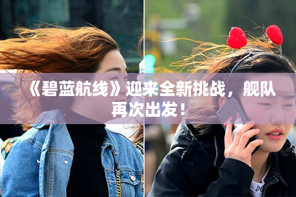 《碧蓝航线》迎来全新挑战，舰队再次出发！