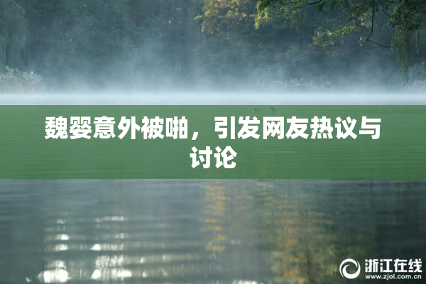 魏婴意外被啪，引发网友热议与讨论