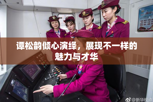谭松韵倾心演绎，展现不一样的魅力与才华