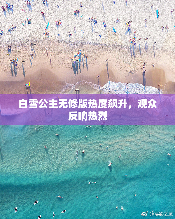白雪公主无修版热度飙升，观众反响热烈