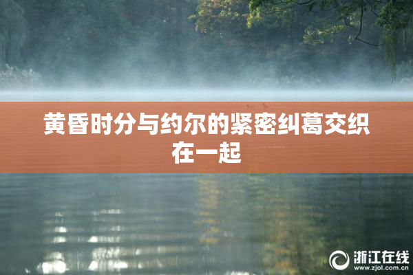 黄昏时分与约尔的紧密纠葛交织在一起