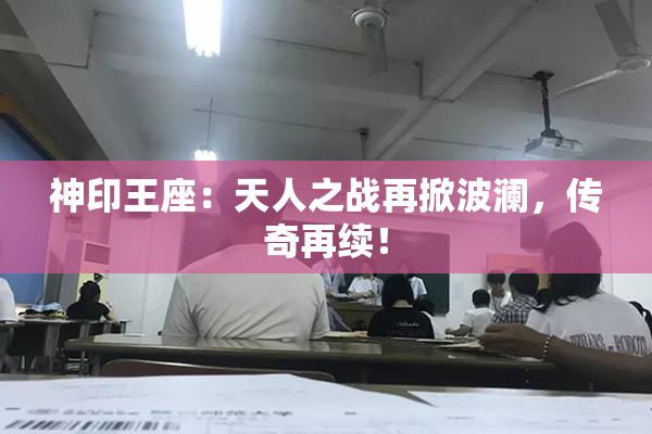 神印王座：天人之战再掀波澜，传奇再续！