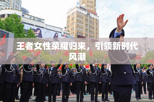 王者女性荣耀归来，引领新时代风潮