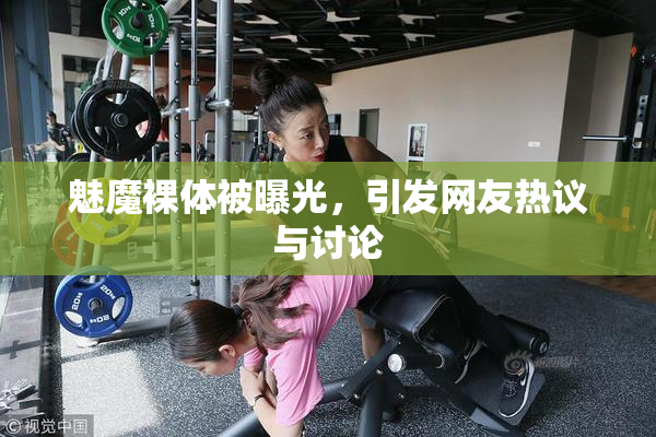 魅魔裸体被曝光，引发网友热议与讨论