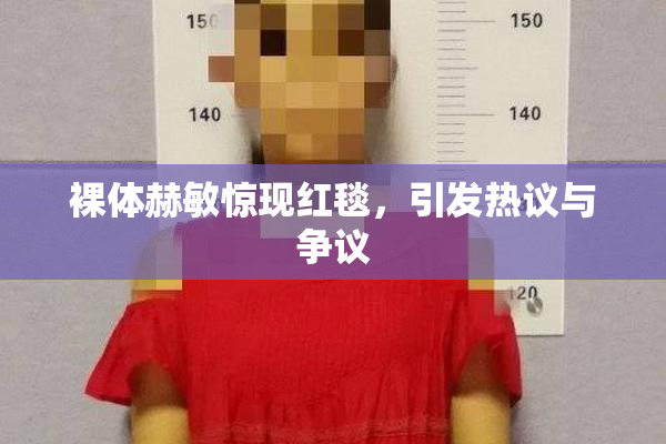 裸体赫敏惊现红毯，引发热议与争议